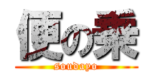 便の乗 (soudayo)