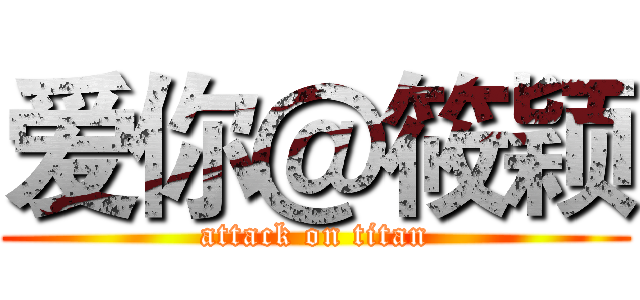 爱你＠筱颖 (attack on titan)