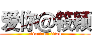 爱你＠筱颖 (attack on titan)
