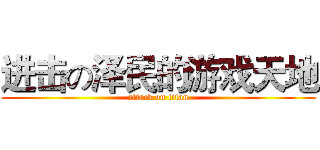 进击の泽民的游戏天地 (attack on titan)