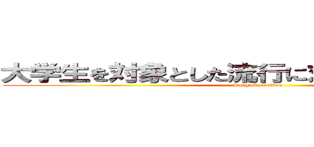 大学生を対象とした流行に対する意識の研究 (daigakuseiwo)