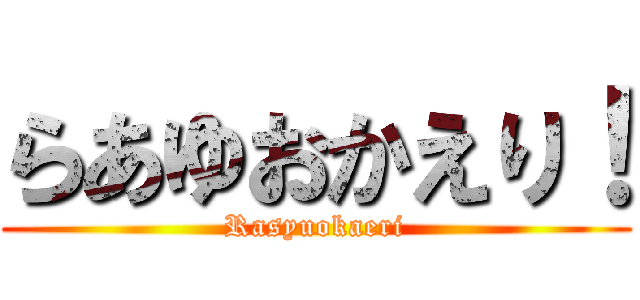らあゆおかえり！ (Rasyuokaeri)