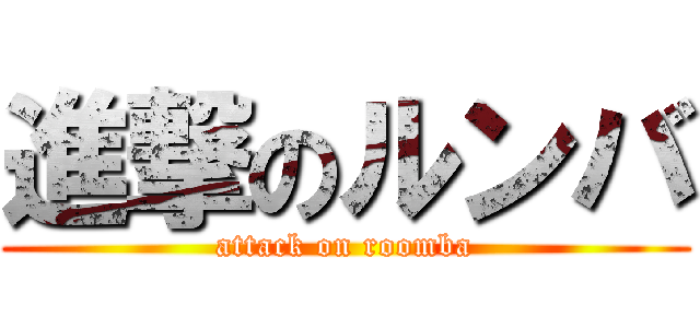 進撃のルンバ (attack on roomba)