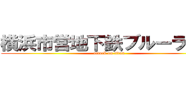 横浜市営地下鉄ブルーライン (attack on titan)