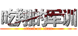 吃翔的军训 (attack on titan)