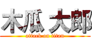 木瓜 大郎 (attack on titan)