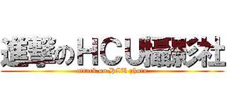 進撃のＨＣＵ攝影社 (attack on HCU photo)