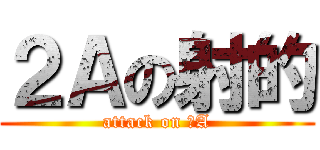 ２Ａの射的 (attack on ２A)