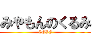 みやもんのくるみ (LOVE)