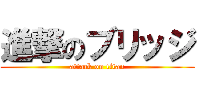 進撃のブリッジ (attack on titan)