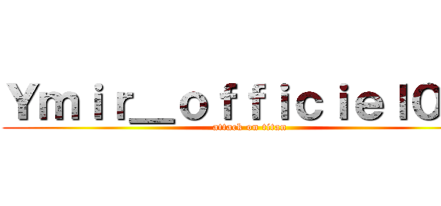 Ｙｍｉｒ＿ｏｆｆｉｃｉｅｌ００  (attack on titan)