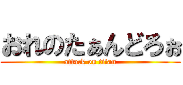 おれのたぁんどろぉ (attack on titan)