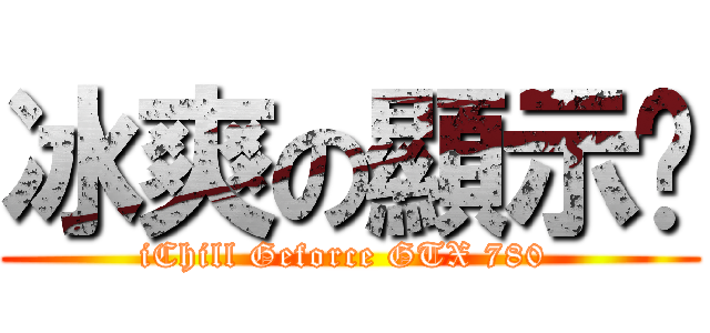 冰爽の顯示卡 (iChill Geforce GTX 780 )
