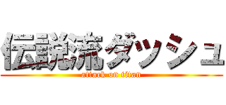 伝説流ダッシュ (attack on titan)