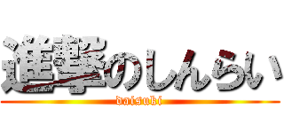 進撃のしんらい (daisuki)