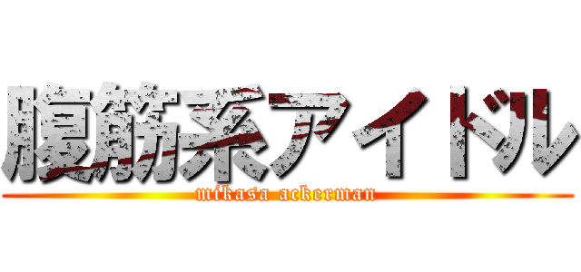 腹筋系アイドル (mikasa ackerman)