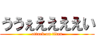 ううぇええええい (attack on titan)
