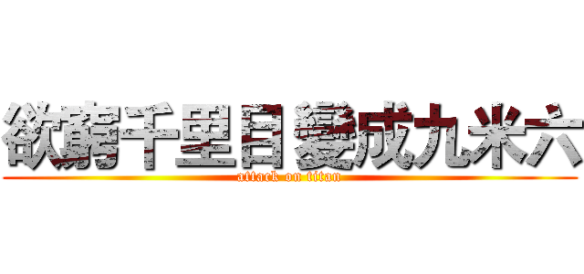 欲窮千里目 變成九米六 (attack on titan)