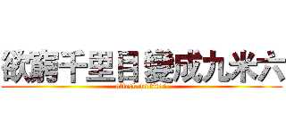 欲窮千里目 變成九米六 (attack on titan)