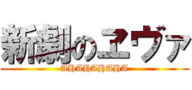 新劇のヱヴァ (AHAHAHAHA)