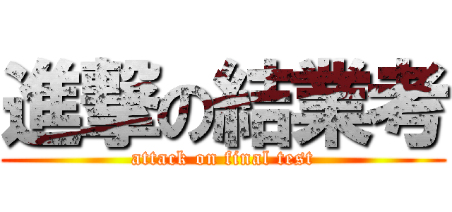 進撃の結業考 (attack on final test)