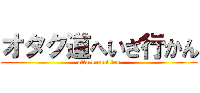 オタク道へいざ行かん (attack on titan)