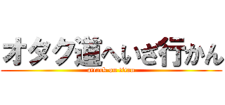 オタク道へいざ行かん (attack on titan)