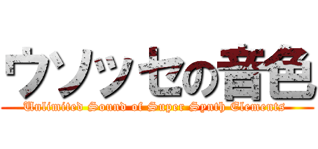 ウソッセの音色 (Unlimited Sound of Super Synth Elements )