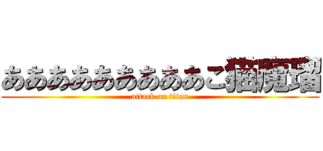 あああああああああこ猫魔瑠 (attack on titan)
