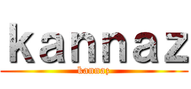 ｋａｎｎａｚ (kannaz)