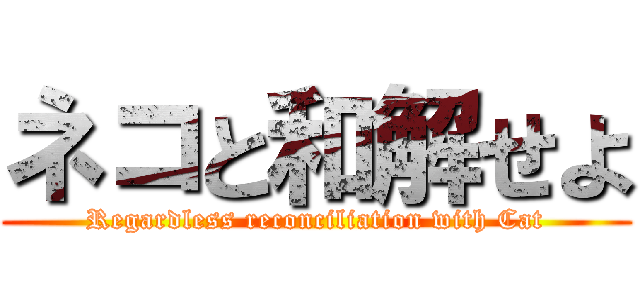 ネコと和解せよ (Regardless reconciliation with Cat)