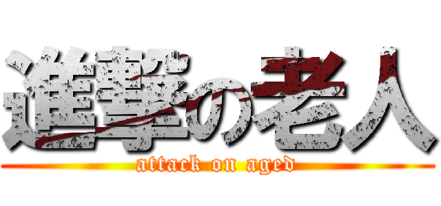 進撃の老人 (attack on aged)