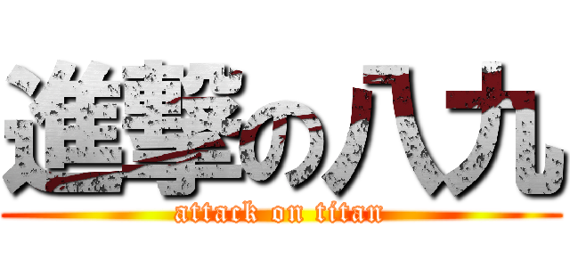 進撃の八九 (attack on titan)