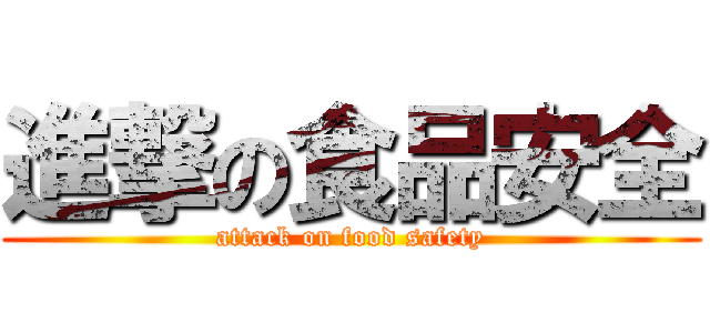 進撃の食品安全 (attack on food safety)