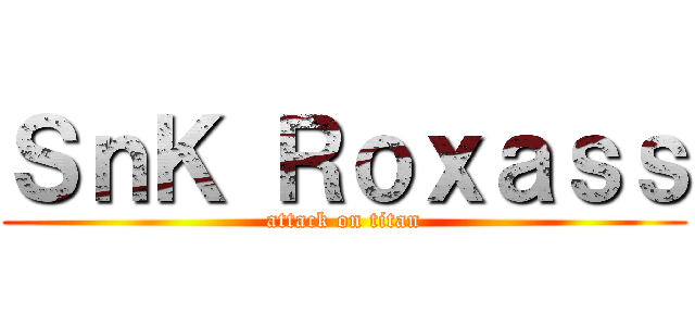 ＳｎＫ Ｒｏｘａｓｓ (attack on titan)