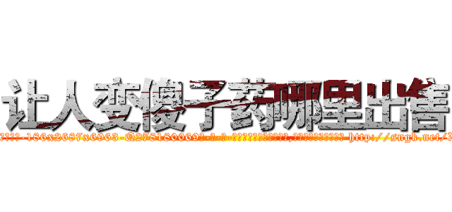 让人变傻子药哪里出售 (让人变傻子药哪里出售【电-186x2687x6963-Q278180069元-吉-药-业】我们做的是长期生意,靠的是老客户长期支持 http://sngk.net/X12t1y
)
