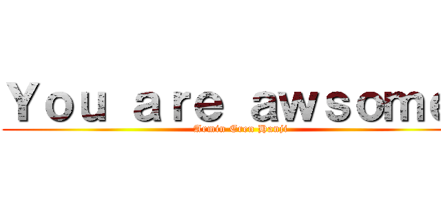 Ｙｏｕ ａｒｅ ａｗｓｏｍｅ！ (Armin Eren Hanji)