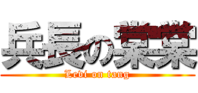 兵長の棠棠 (Levi on tang)