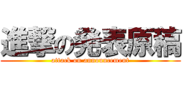 進撃の発表原稿 (attack on announcement)