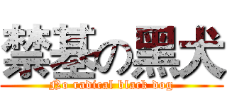 禁基の黑犬 (No radical black dog)