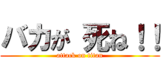 バカが 死ね！！ (attack on titan)