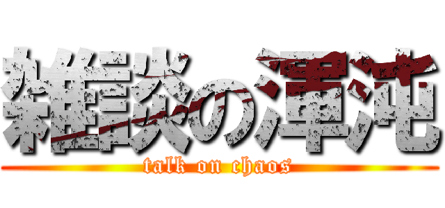 雑談の渾沌 (talk on chaos)