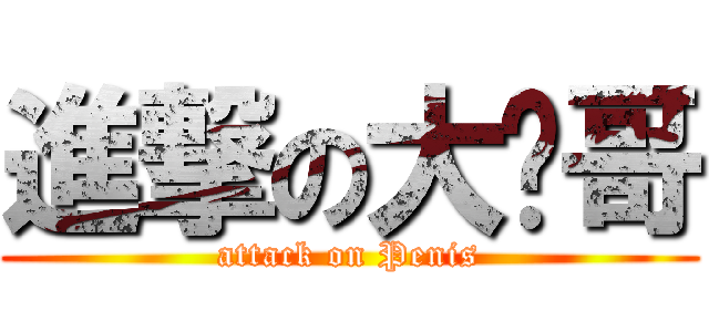 進撃の大屌哥 (attack on Penis)