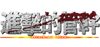 進擊的管幹 (attack on titan)