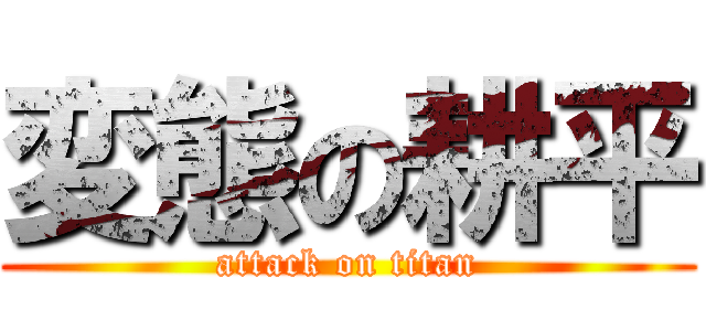 変態の耕平 (attack on titan)