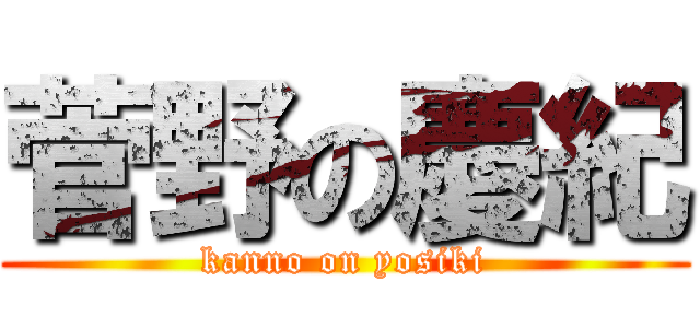 菅野の慶紀 (kanno on yosiki)