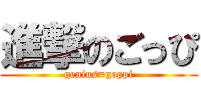 進撃のごっぴ (genius=goppi)