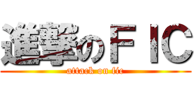 進撃のＦＩＣ (attack on fic)