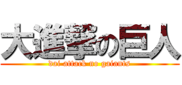 大進撃の巨人 (dai attack no gaiants)
