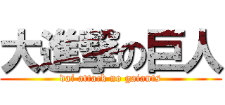 大進撃の巨人 (dai attack no gaiants)